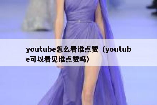 youtube怎么看谁点赞（youtube可以看见谁点赞吗） 第1张