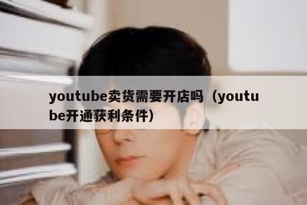 youtube卖货需要开店吗（youtube开通获利条件） 第1张