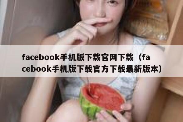 facebook手机版下载官网下载（facebook手机版下载官方下载最新版本） 第1张