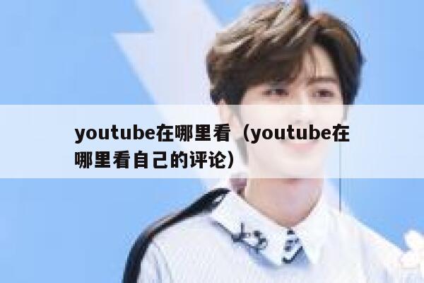 youtube在哪里看（youtube在哪里看自己的评论） 第1张