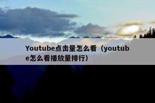 Youtube点击量怎么看（youtube怎么看播放量排行） 第1张