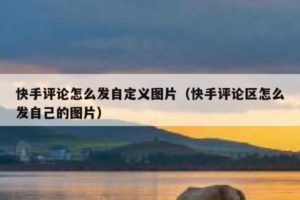 快手评论怎么发自定义图片（快手评论区怎么发自己的图片） 第1张