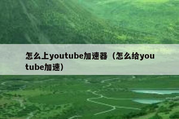怎么上youtube加速器（怎么给youtube加速） 第1张