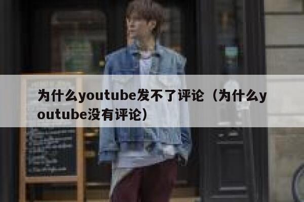 为什么youtube发不了评论（为什么youtube没有评论） 第1张