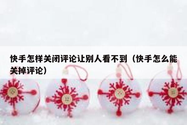 快手怎样关闭评论让别人看不到（快手怎么能关掉评论） 第1张