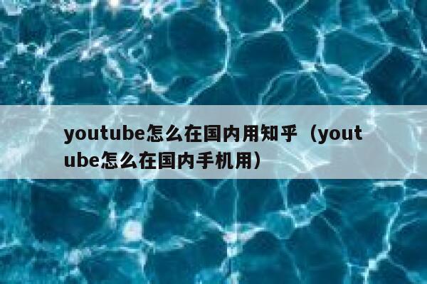 youtube怎么在国内用知乎（youtube怎么在国内手机用） 第1张