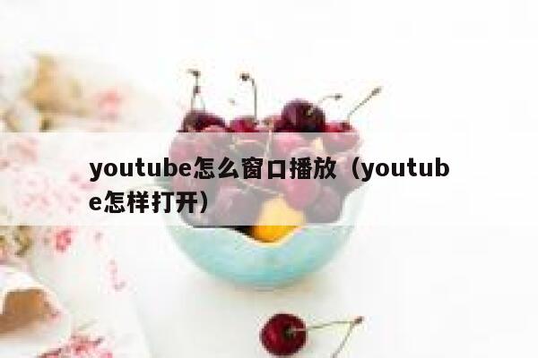 youtube怎么窗口播放（youtube怎样打开） 第1张