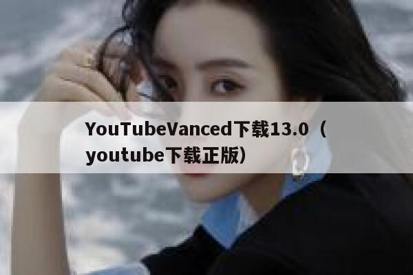 YouTubeVanced下载13.0（youtube下载正版） 第1张