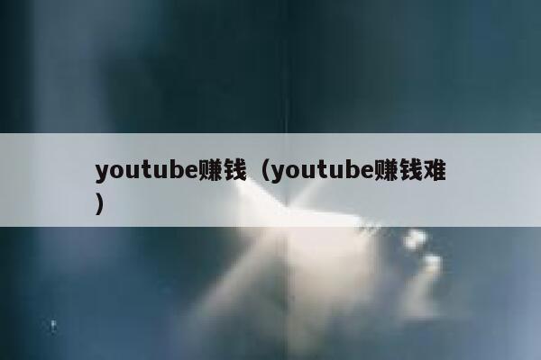 youtube赚钱（youtube赚钱难） 第1张