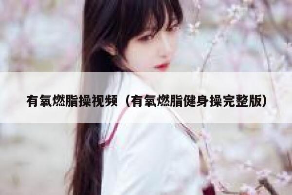 有氧燃脂操视频（有氧燃脂健身操完整版） 第1张