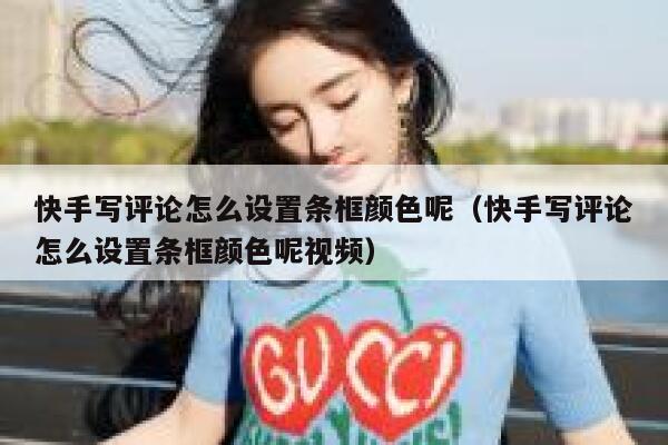 快手写评论怎么设置条框颜色呢（快手写评论怎么设置条框颜色呢视频） 第1张