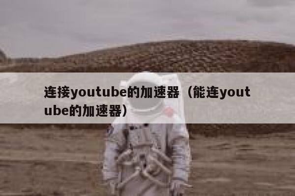 连接youtube的加速器（能连youtube的加速器） 第1张