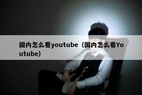 国内怎么看youtube（国内怎么看Youtube） 第1张