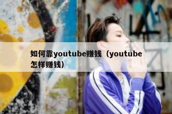 如何靠youtube赚钱（youtube怎样赚钱） 第1张