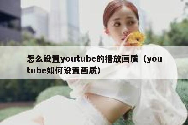 怎么设置youtube的播放画质（youtube如何设置画质） 第1张