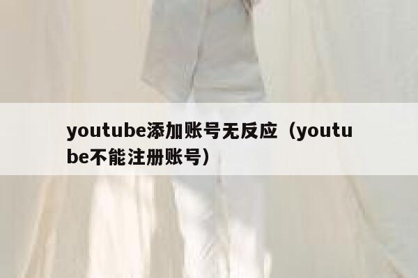 youtube添加账号无反应（youtube不能注册账号） 第1张