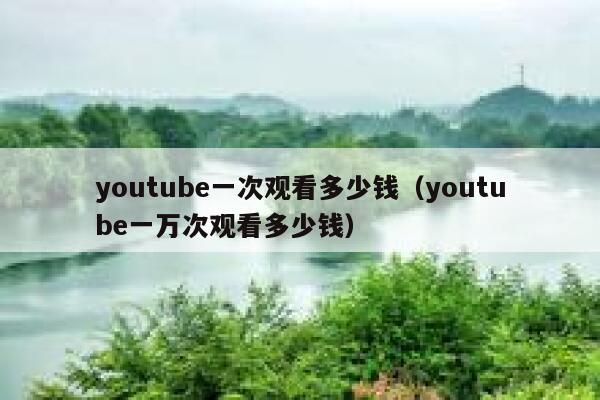 youtube一次观看多少钱（youtube一万次观看多少钱） 第1张