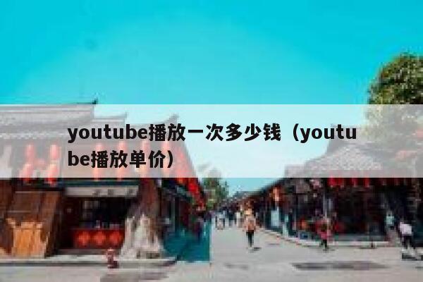 youtube播放一次多少钱（youtube播放单价） 第1张