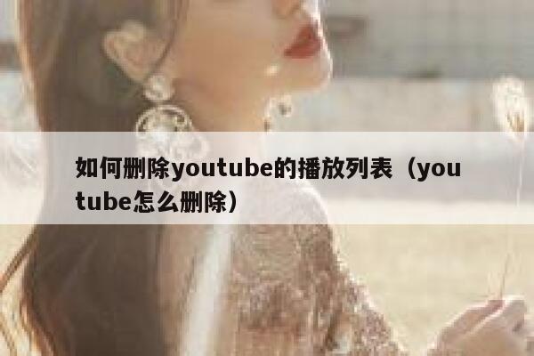 如何删除youtube的播放列表（youtube怎么删除） 第1张