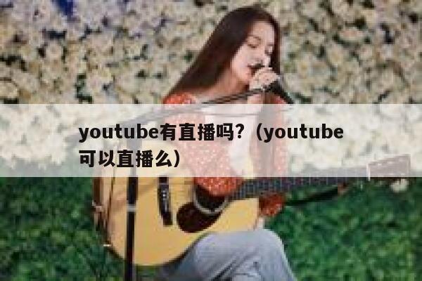 youtube有直播吗?（youtube可以直播么） 第1张