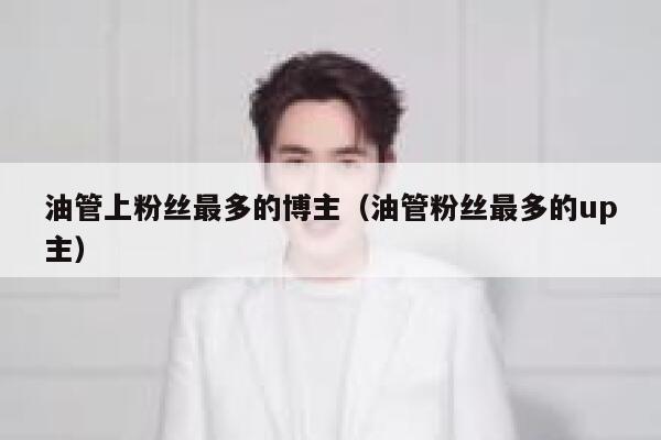 油管上粉丝最多的博主（油管粉丝最多的up主） 第1张