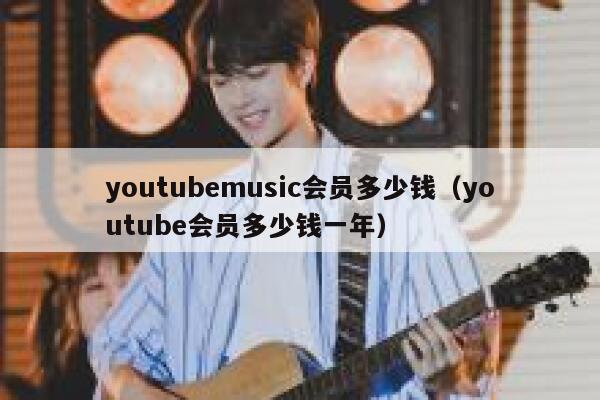 youtubemusic会员多少钱（youtube会员多少钱一年） 第1张