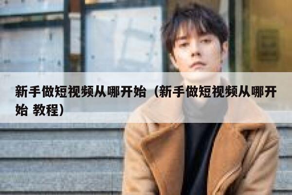 新手做短视频从哪开始（新手做短视频从哪开始 教程） 第1张