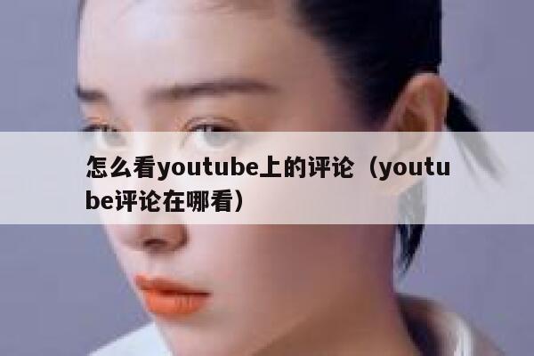 怎么看youtube上的评论（youtube评论在哪看） 第1张