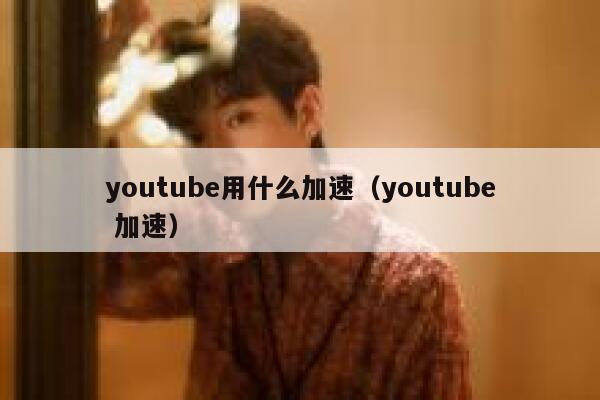 youtube用什么加速（youtube 加速） 第1张