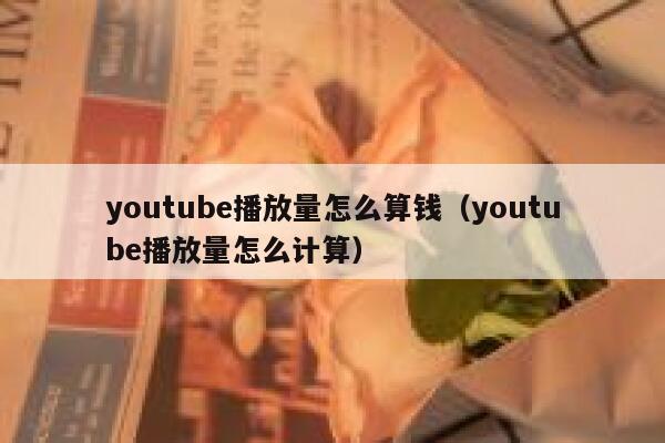 youtube播放量怎么算钱（youtube播放量怎么计算） 第1张