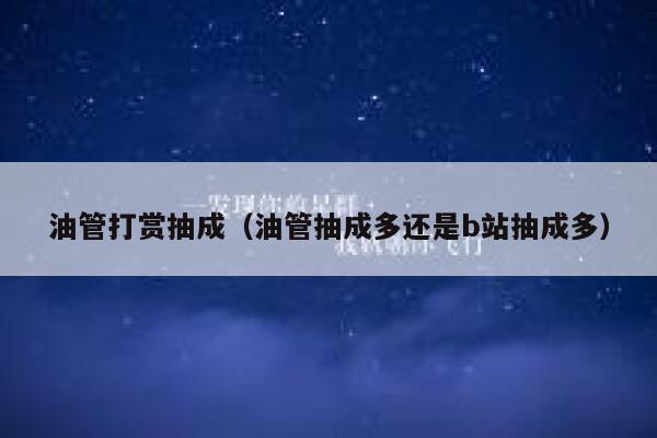 油管打赏抽成（油管抽成多还是b站抽成多） 第1张