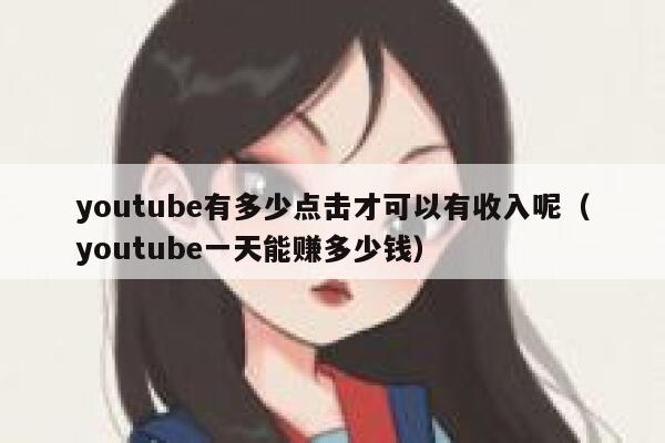 youtube有多少点击才可以有收入呢（youtube一天能赚多少钱） 第1张