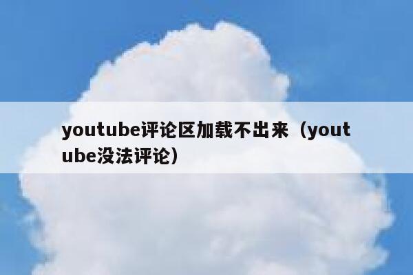 youtube评论区加载不出来（youtube没法评论） 第1张