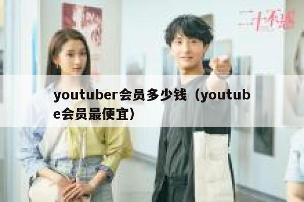youtuber会员多少钱（youtube会员最便宜） 第1张
