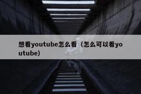 想看youtube怎么看（怎么可以看youtube） 第1张