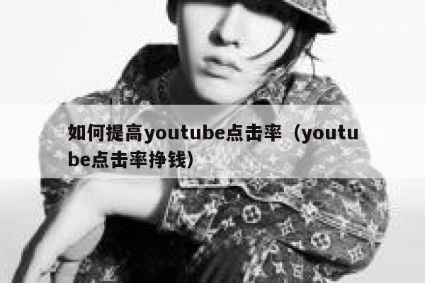 如何提高youtube点击率（youtube点击率挣钱） 第1张