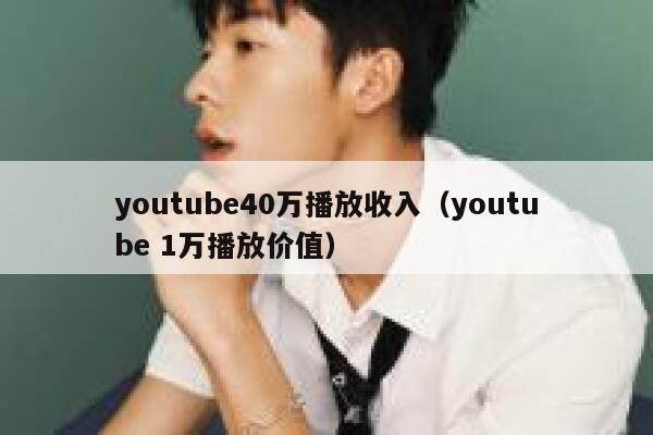 youtube40万播放收入（youtube 1万播放价值） 第1张