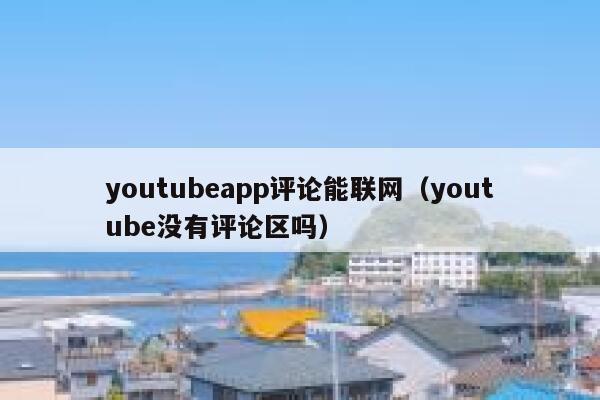 youtubeapp评论能联网（youtube没有评论区吗） 第1张