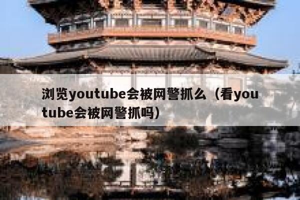 浏览youtube会被网警抓么（看youtube会被网警抓吗） 第1张