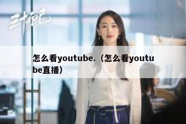 怎么看youtube.（怎么看youtube直播） 第1张