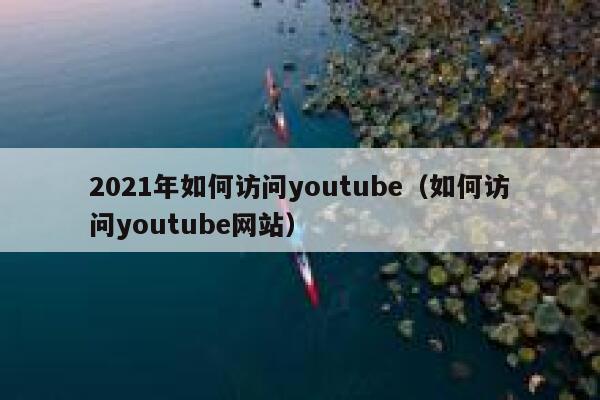 2021年如何访问youtube（如何访问youtube网站） 第1张