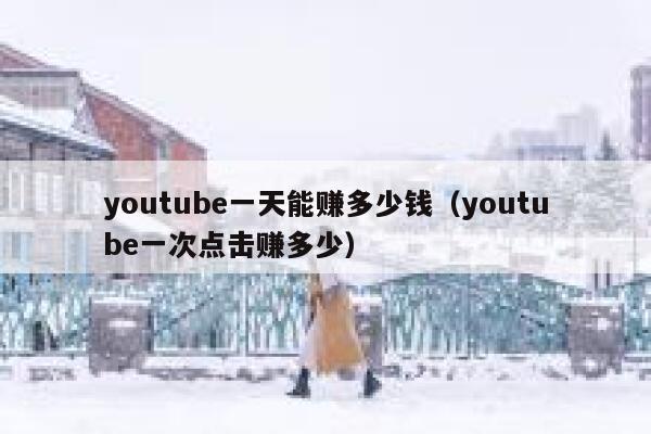 youtube一天能赚多少钱（youtube一次点击赚多少） 第1张