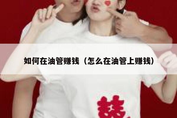 如何在油管赚钱（怎么在油管上赚钱） 第1张