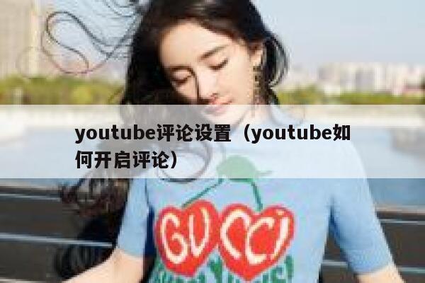 youtube评论设置（youtube如何开启评论） 第1张
