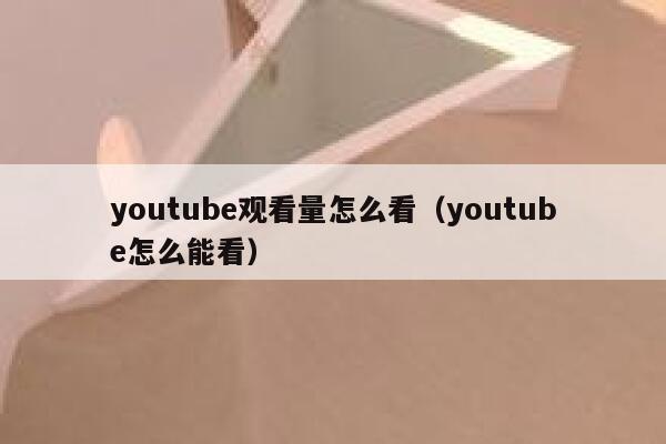 youtube观看量怎么看（youtube怎么能看） 第1张