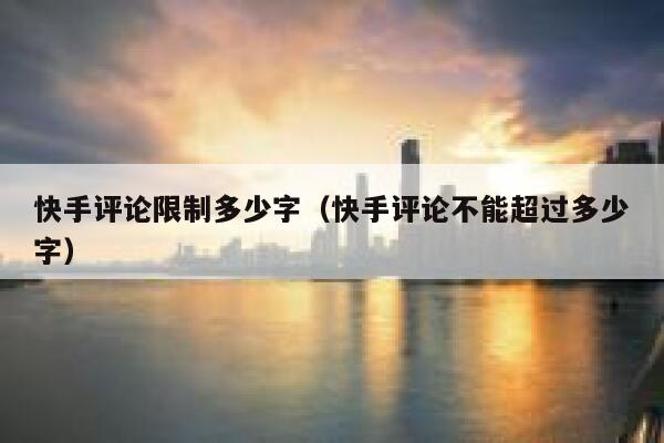 快手评论限制多少字（快手评论不能超过多少字） 第1张