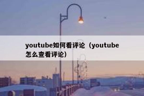 youtube如何看评论（youtube怎么查看评论） 第1张