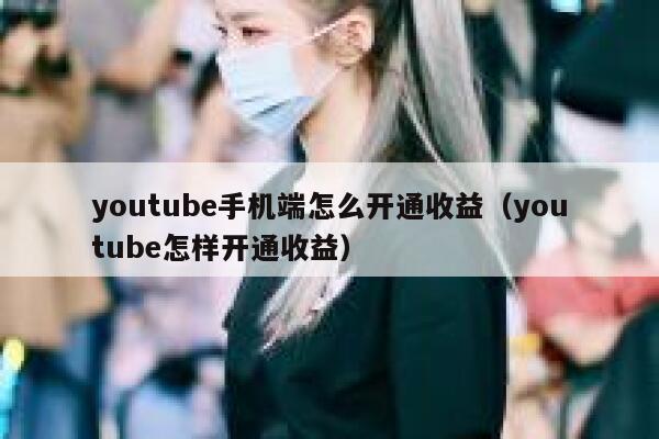 youtube手机端怎么开通收益（youtube怎样开通收益） 第1张