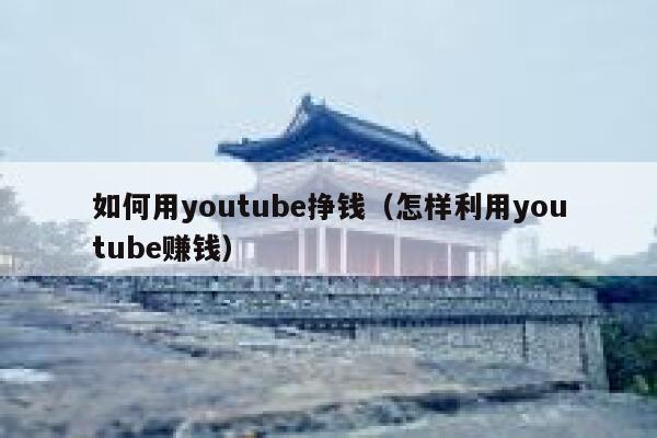 如何用youtube挣钱（怎样利用youtube赚钱） 第1张