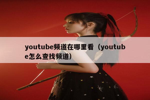 youtube频道在哪里看（youtube怎么查找频道） 第1张
